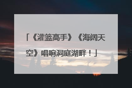 《灌篮高手》《海阔天空》唱响洞庭湖畔！