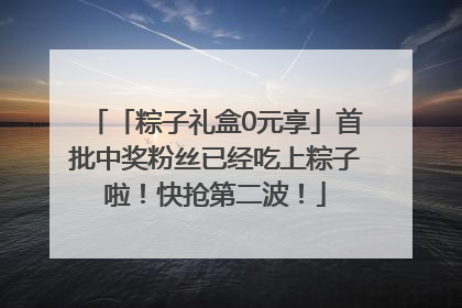 「粽子礼盒0元享」首批中奖粉丝已经吃上粽子啦！快抢第二波！