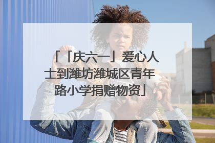 「庆六一」爱心人士到潍坊潍城区青年路小学捐赠物资