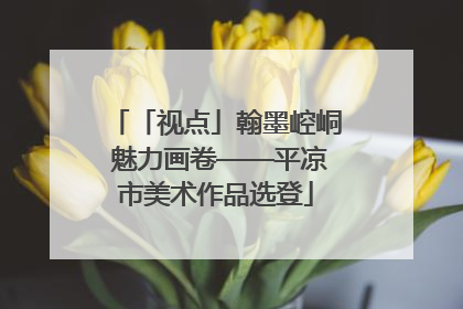 「视点」翰墨崆峒 魅力画卷——平凉市美术作品选登