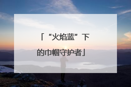“火焰蓝”下的巾帼守护者