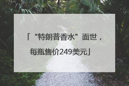 “特朗普香水”面世，每瓶售价249美元