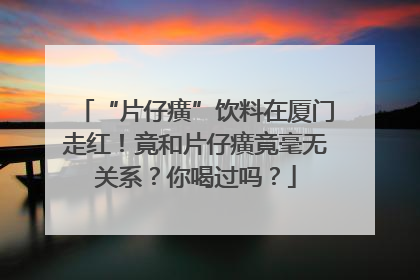 “片仔癀”饮料在厦门走红！竟和片仔癀竟毫无关系？你喝过吗？