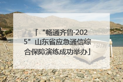 “畅通齐鲁·2025”山东省应急通信综合保障演练成功举办