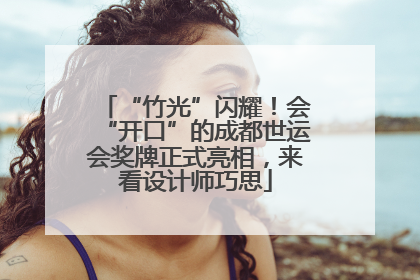 “竹光”闪耀！会“开口”的成都世运会奖牌正式亮相，来看设计师巧思