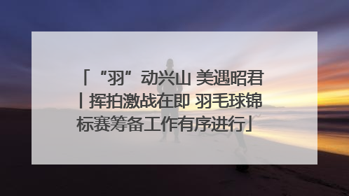 “羽”动兴山 美遇昭君丨挥拍激战在即 羽毛球锦标赛筹备工作有序进行