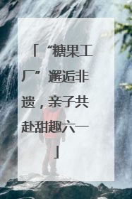 “糖果工厂”邂逅非遗，亲子共赴甜趣六一
