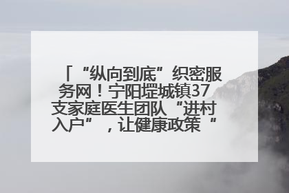 “纵向到底”织密服务网！宁阳堽城镇37支家庭医生团队“进村入户”，让健康政策“落地生根”