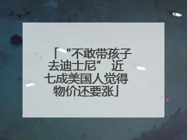 “不敢带孩子去迪士尼” 近七成美国人觉得物价还要涨