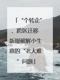 “个转企”、跨区迁移 新规破解小生意的“老大难”问题