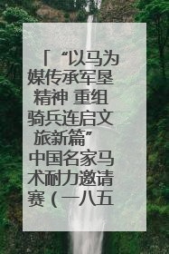 “以马为媒传承军垦精神 重组骑兵连启文旅新篇” 中国名家马术耐力邀请赛（一八五团站）暨重启骑兵连活动正式启动