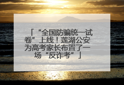 “全国防骗统一试卷”上线！莲湖公安为高考家长布置了一场“反诈考”