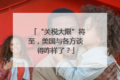 “关税大限”将至，美国与各方谈得咋样了？