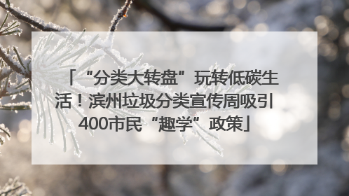 “分类大转盘”玩转低碳生活！滨州垃圾分类宣传周吸引400市民“趣学”政策