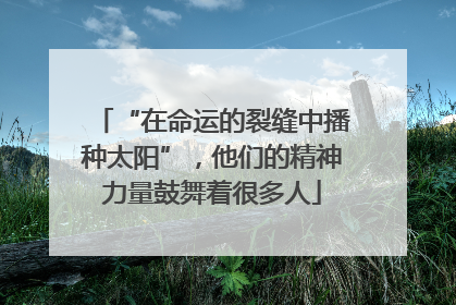 “在命运的裂缝中播种太阳”，他们的精神力量鼓舞着很多人