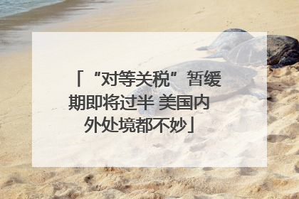 “对等关税”暂缓期即将过半 美国内外处境都不妙