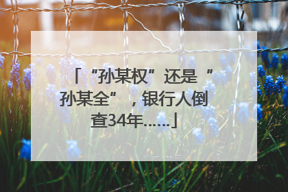 “孙某权”还是“孙某全”，银行人倒查34年……