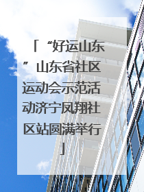 “好运山东”山东省社区运动会示范活动济宁凤翔社区站圆满举行