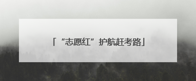 “志愿红”护航赶考路