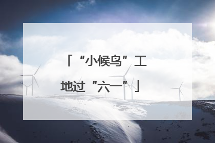 “小候鸟”工地过“六一”