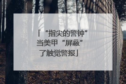 “指尖的警钟” 当美甲“屏蔽”了触觉警报