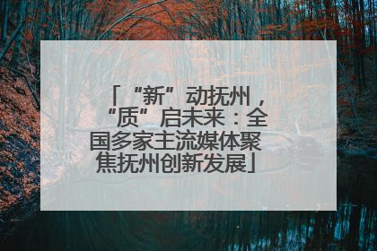 “新”动抚州，“质”启未来：全国多家主流媒体聚焦抚州创新发展