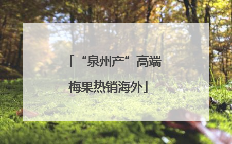 “泉州产”高端梅果热销海外