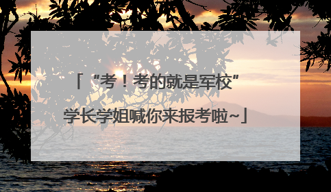 “考！考的就是军校” 学长学姐喊你来报考啦~