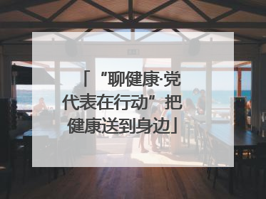 “聊健康·党代表在行动”把健康送到身边
