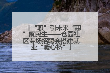 “职”引未来“惠”聚民生——仓园社区专场招聘会搭建就业“暖心桥”