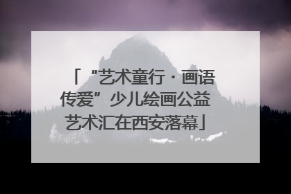 “艺术童行・画语传爱”少儿绘画公益艺术汇在西安落幕