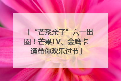 “芒系亲子”六一出圈！芒果TV、金鹰卡通带你欢乐过节