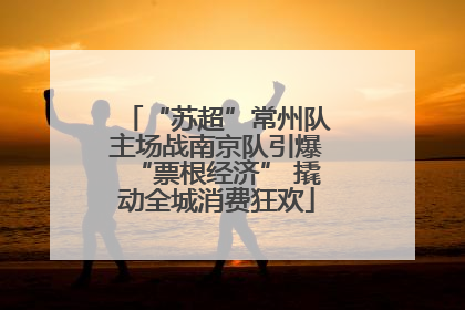 “苏超”常州队主场战南京队引爆“票根经济” 撬动全城消费狂欢