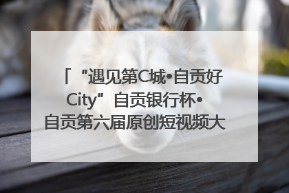“遇见第C城•自贡好City”自贡银行杯•自贡第六届原创短视频大赛获奖名单出炉｜美好生活有“盐”味