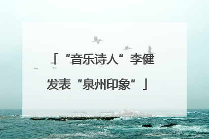 “音乐诗人”李健发表“泉州印象”