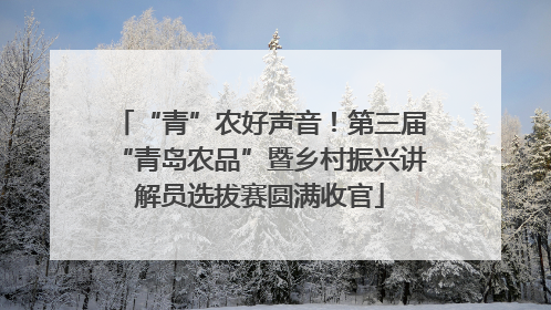 “青”农好声音！第三届“青岛农品”暨乡村振兴讲解员选拔赛圆满收官