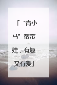 “青小马”帮带娃，有趣又有爱