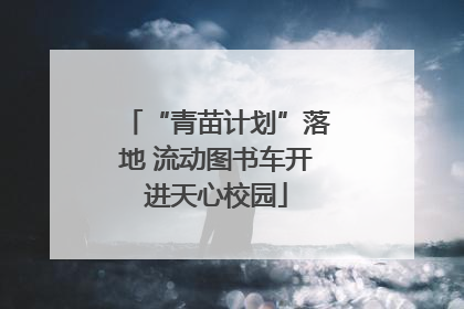 “青苗计划”落地 流动图书车开进天心校园