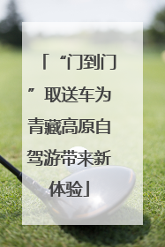 “门到门”取送车为青藏高原自驾游带来新体验