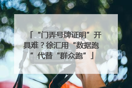 “门弄号牌证明”开具难？徐汇用“数据跑”代替“群众跑”