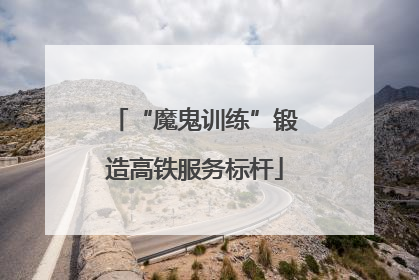 “魔鬼训练”锻造高铁服务标杆