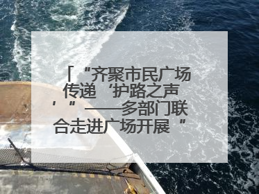 “齐聚市民广场 传递‘护路之声’”——多部门联合走进广场开展“526 我爱路”宣传活动