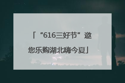 “616三好节”邀您乐购湖北嗨今夏