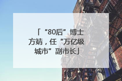 “80后”博士方靖，任“万亿级城市”副市长