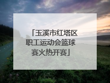 玉溪市红塔区职工运动会篮球赛火热开赛