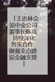 王忠林会见中金公司董事长陈亮 持续深化务实合作 做强支点建设金融支撑