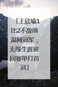 王欣瑜1比2不敌前温网冠军，无缘生涯巡回赛单打首冠
