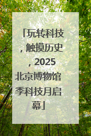 玩转科技，触摸历史，2025北京博物馆季科技月启幕