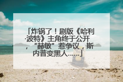 炸锅了！剧版《哈利·波特》主角终于公开，“赫敏”惹争议，斯内普变黑人……