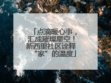 点滴暖心事，汇成璀璨星空！新西里社区诠释“家”的温度
